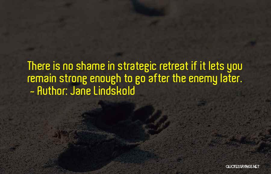 Jane Lindskold Quotes: There Is No Shame In Strategic Retreat If It Lets You Remain Strong Enough To Go After The Enemy Later.