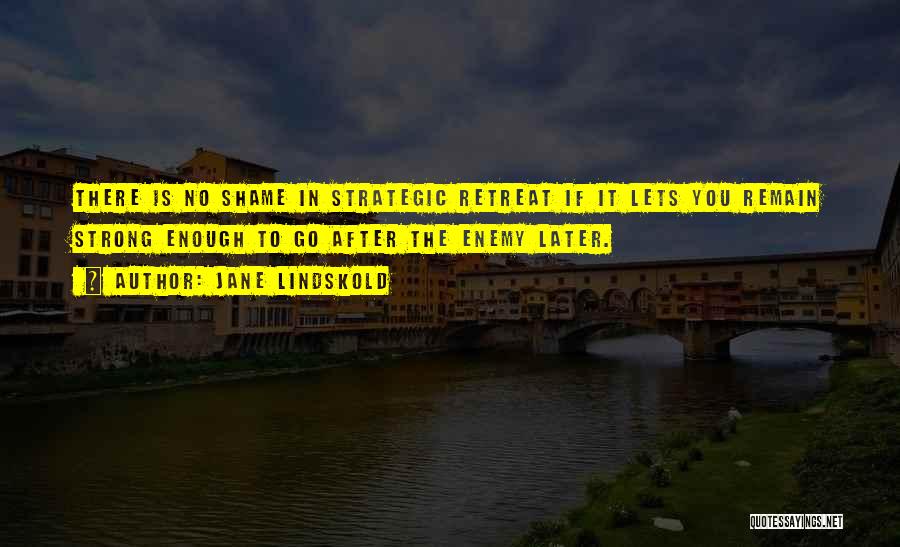 Jane Lindskold Quotes: There Is No Shame In Strategic Retreat If It Lets You Remain Strong Enough To Go After The Enemy Later.