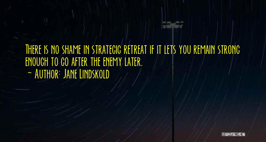 Jane Lindskold Quotes: There Is No Shame In Strategic Retreat If It Lets You Remain Strong Enough To Go After The Enemy Later.