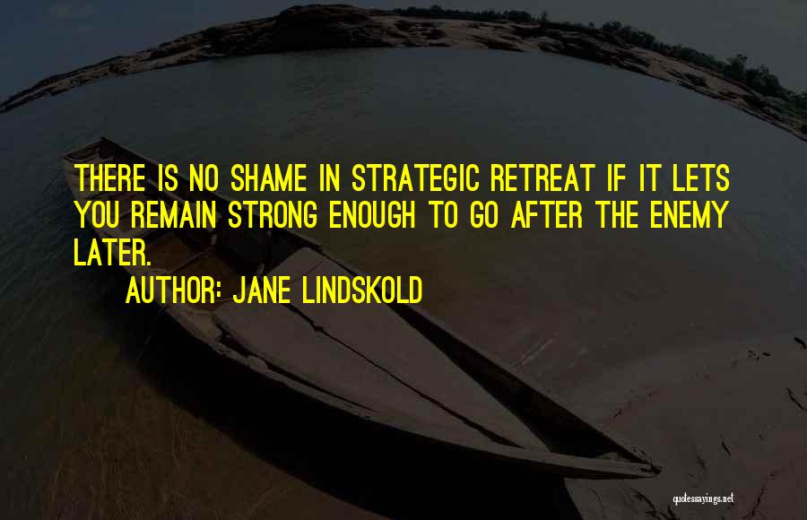 Jane Lindskold Quotes: There Is No Shame In Strategic Retreat If It Lets You Remain Strong Enough To Go After The Enemy Later.