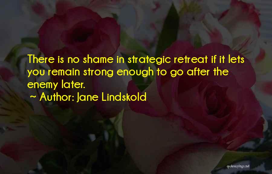 Jane Lindskold Quotes: There Is No Shame In Strategic Retreat If It Lets You Remain Strong Enough To Go After The Enemy Later.