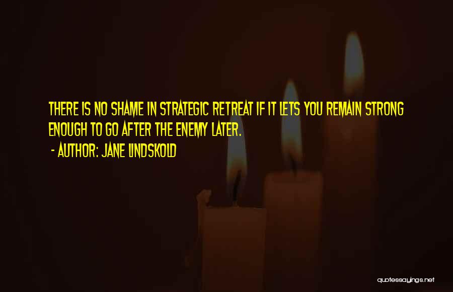 Jane Lindskold Quotes: There Is No Shame In Strategic Retreat If It Lets You Remain Strong Enough To Go After The Enemy Later.