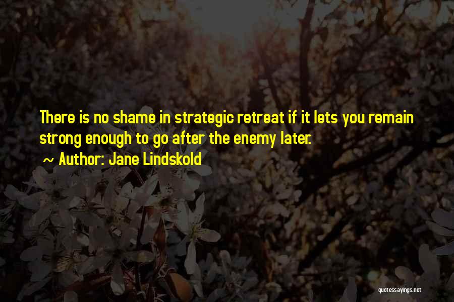 Jane Lindskold Quotes: There Is No Shame In Strategic Retreat If It Lets You Remain Strong Enough To Go After The Enemy Later.