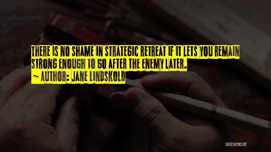 Jane Lindskold Quotes: There Is No Shame In Strategic Retreat If It Lets You Remain Strong Enough To Go After The Enemy Later.