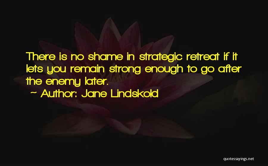Jane Lindskold Quotes: There Is No Shame In Strategic Retreat If It Lets You Remain Strong Enough To Go After The Enemy Later.