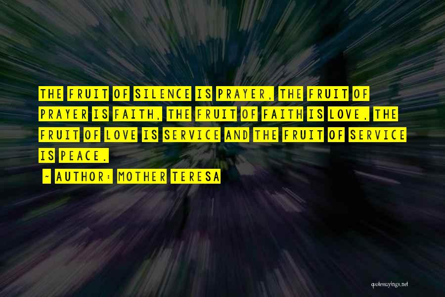 Mother Teresa Quotes: The Fruit Of Silence Is Prayer, The Fruit Of Prayer Is Faith, The Fruit Of Faith Is Love, The Fruit