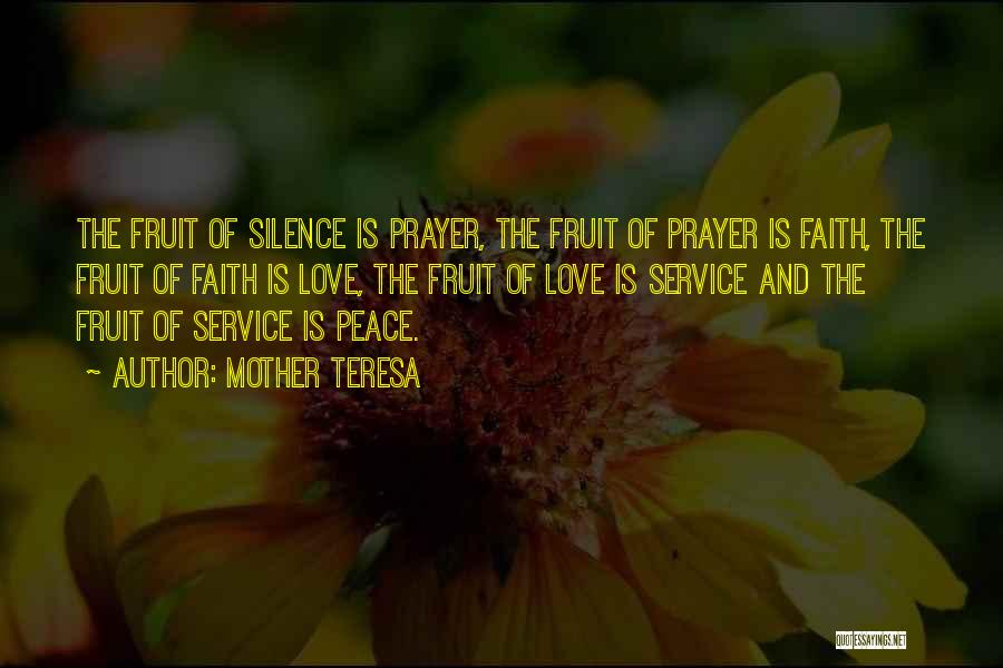 Mother Teresa Quotes: The Fruit Of Silence Is Prayer, The Fruit Of Prayer Is Faith, The Fruit Of Faith Is Love, The Fruit