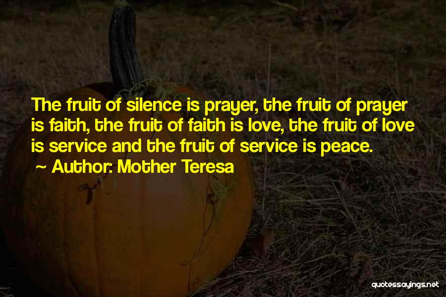 Mother Teresa Quotes: The Fruit Of Silence Is Prayer, The Fruit Of Prayer Is Faith, The Fruit Of Faith Is Love, The Fruit