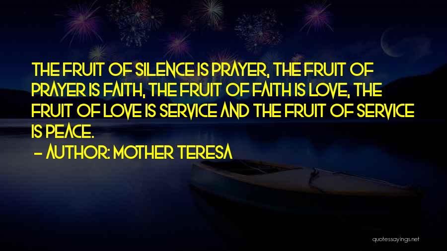Mother Teresa Quotes: The Fruit Of Silence Is Prayer, The Fruit Of Prayer Is Faith, The Fruit Of Faith Is Love, The Fruit