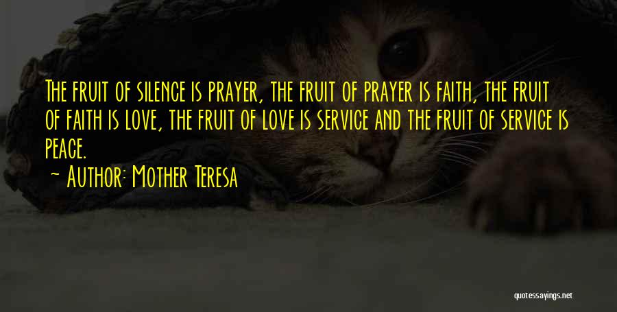 Mother Teresa Quotes: The Fruit Of Silence Is Prayer, The Fruit Of Prayer Is Faith, The Fruit Of Faith Is Love, The Fruit