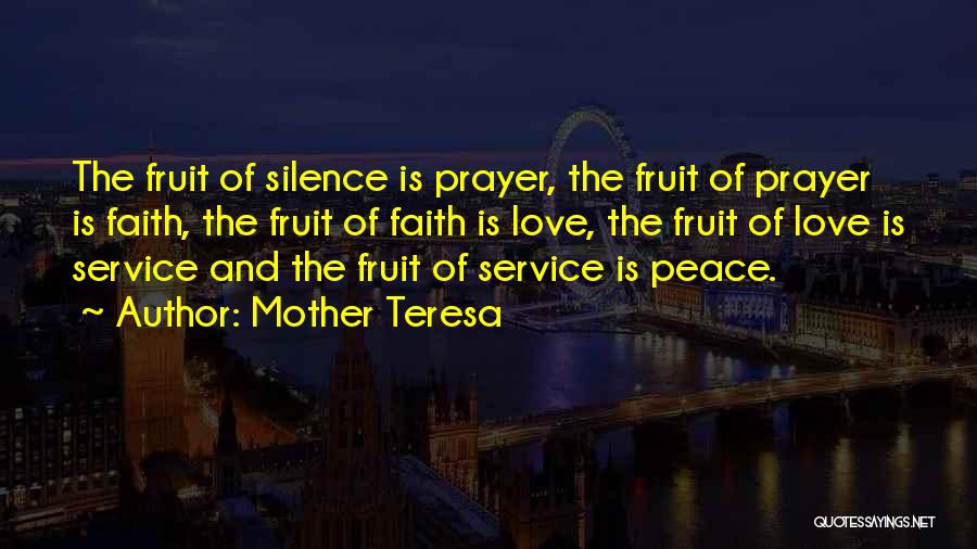 Mother Teresa Quotes: The Fruit Of Silence Is Prayer, The Fruit Of Prayer Is Faith, The Fruit Of Faith Is Love, The Fruit