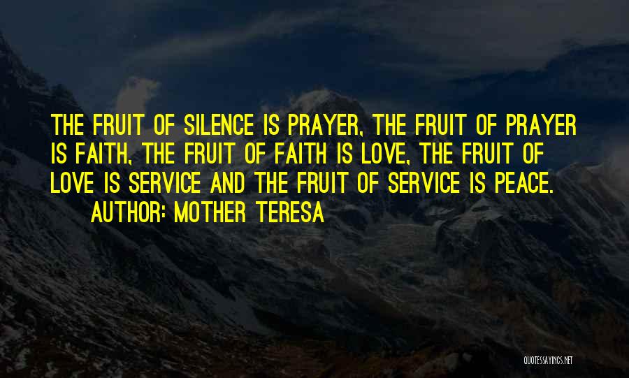 Mother Teresa Quotes: The Fruit Of Silence Is Prayer, The Fruit Of Prayer Is Faith, The Fruit Of Faith Is Love, The Fruit