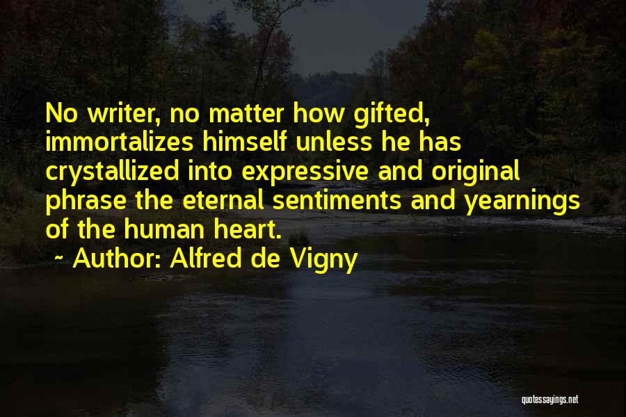 Alfred De Vigny Quotes: No Writer, No Matter How Gifted, Immortalizes Himself Unless He Has Crystallized Into Expressive And Original Phrase The Eternal Sentiments