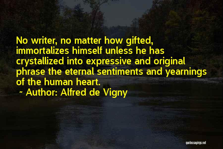 Alfred De Vigny Quotes: No Writer, No Matter How Gifted, Immortalizes Himself Unless He Has Crystallized Into Expressive And Original Phrase The Eternal Sentiments