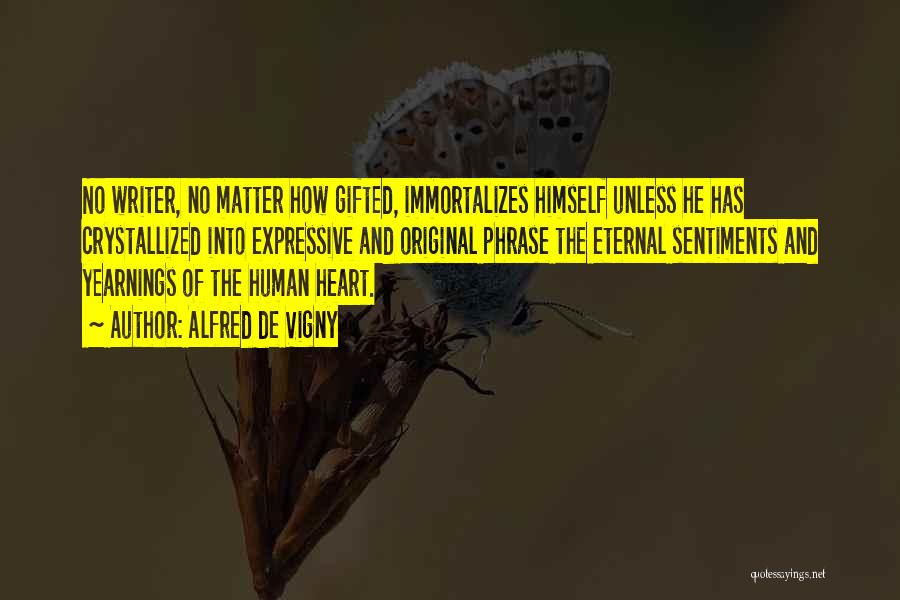 Alfred De Vigny Quotes: No Writer, No Matter How Gifted, Immortalizes Himself Unless He Has Crystallized Into Expressive And Original Phrase The Eternal Sentiments
