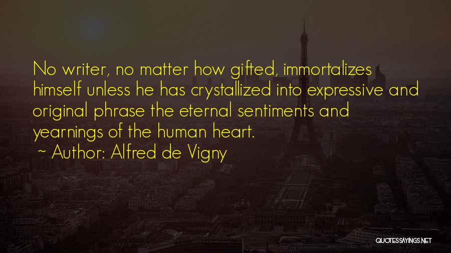 Alfred De Vigny Quotes: No Writer, No Matter How Gifted, Immortalizes Himself Unless He Has Crystallized Into Expressive And Original Phrase The Eternal Sentiments