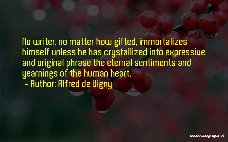 Alfred De Vigny Quotes: No Writer, No Matter How Gifted, Immortalizes Himself Unless He Has Crystallized Into Expressive And Original Phrase The Eternal Sentiments