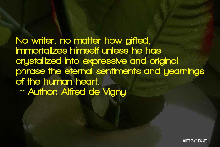 Alfred De Vigny Quotes: No Writer, No Matter How Gifted, Immortalizes Himself Unless He Has Crystallized Into Expressive And Original Phrase The Eternal Sentiments