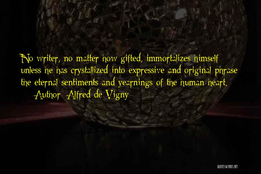 Alfred De Vigny Quotes: No Writer, No Matter How Gifted, Immortalizes Himself Unless He Has Crystallized Into Expressive And Original Phrase The Eternal Sentiments