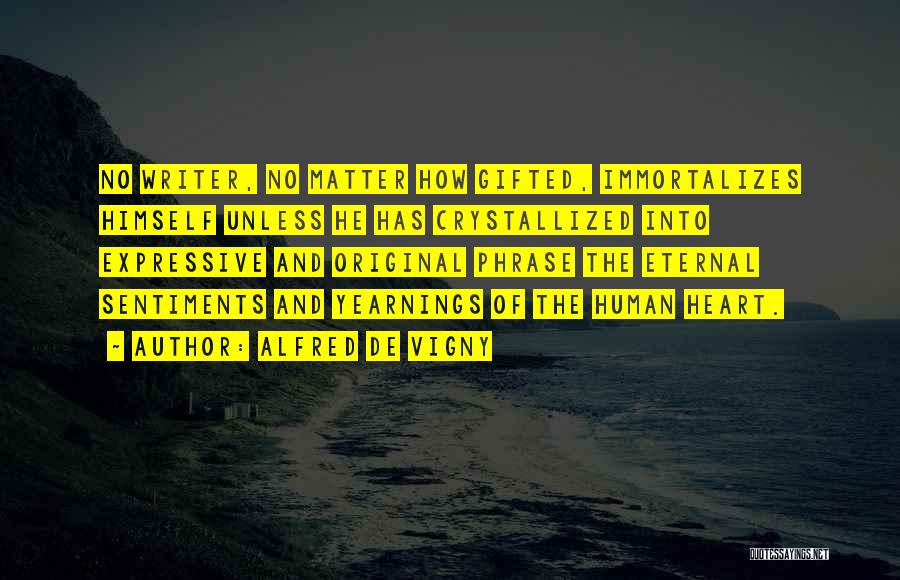 Alfred De Vigny Quotes: No Writer, No Matter How Gifted, Immortalizes Himself Unless He Has Crystallized Into Expressive And Original Phrase The Eternal Sentiments