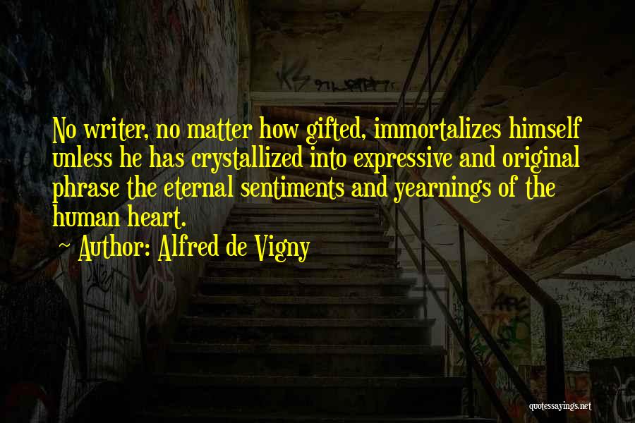 Alfred De Vigny Quotes: No Writer, No Matter How Gifted, Immortalizes Himself Unless He Has Crystallized Into Expressive And Original Phrase The Eternal Sentiments