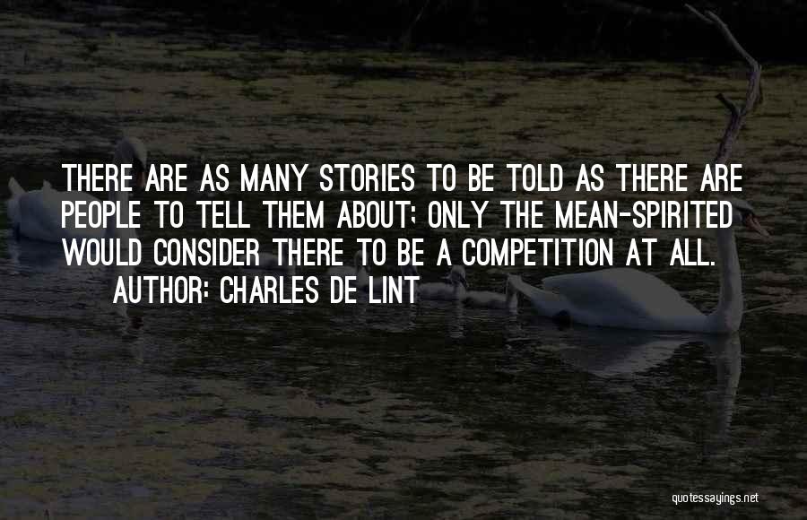 Charles De Lint Quotes: There Are As Many Stories To Be Told As There Are People To Tell Them About; Only The Mean-spirited Would