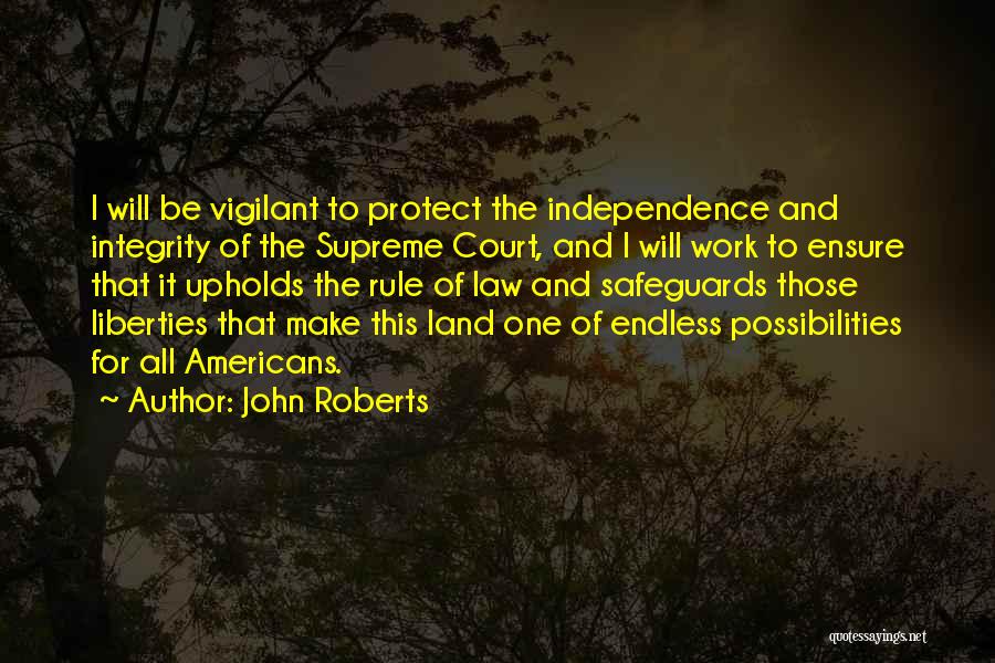 John Roberts Quotes: I Will Be Vigilant To Protect The Independence And Integrity Of The Supreme Court, And I Will Work To Ensure