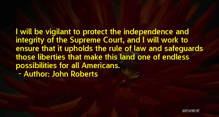 John Roberts Quotes: I Will Be Vigilant To Protect The Independence And Integrity Of The Supreme Court, And I Will Work To Ensure