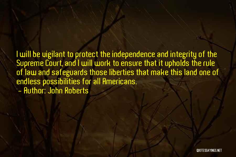 John Roberts Quotes: I Will Be Vigilant To Protect The Independence And Integrity Of The Supreme Court, And I Will Work To Ensure