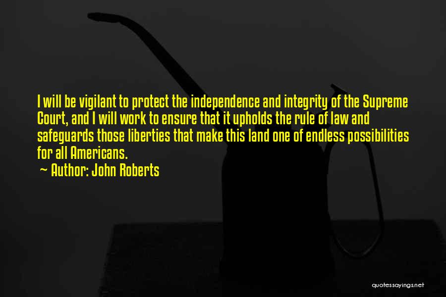 John Roberts Quotes: I Will Be Vigilant To Protect The Independence And Integrity Of The Supreme Court, And I Will Work To Ensure