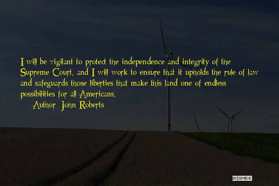 John Roberts Quotes: I Will Be Vigilant To Protect The Independence And Integrity Of The Supreme Court, And I Will Work To Ensure