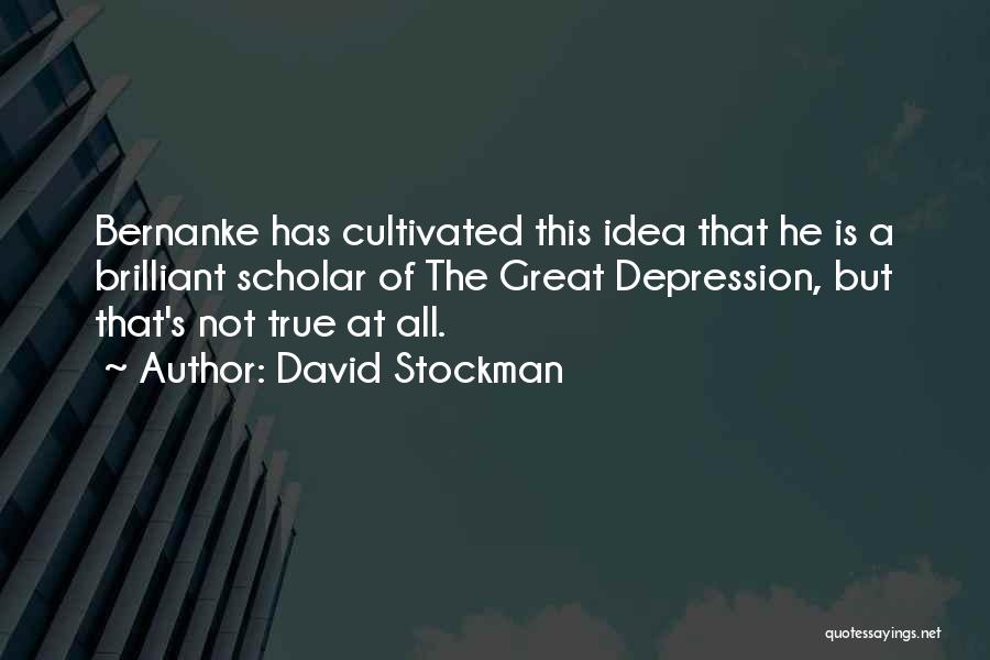 David Stockman Quotes: Bernanke Has Cultivated This Idea That He Is A Brilliant Scholar Of The Great Depression, But That's Not True At