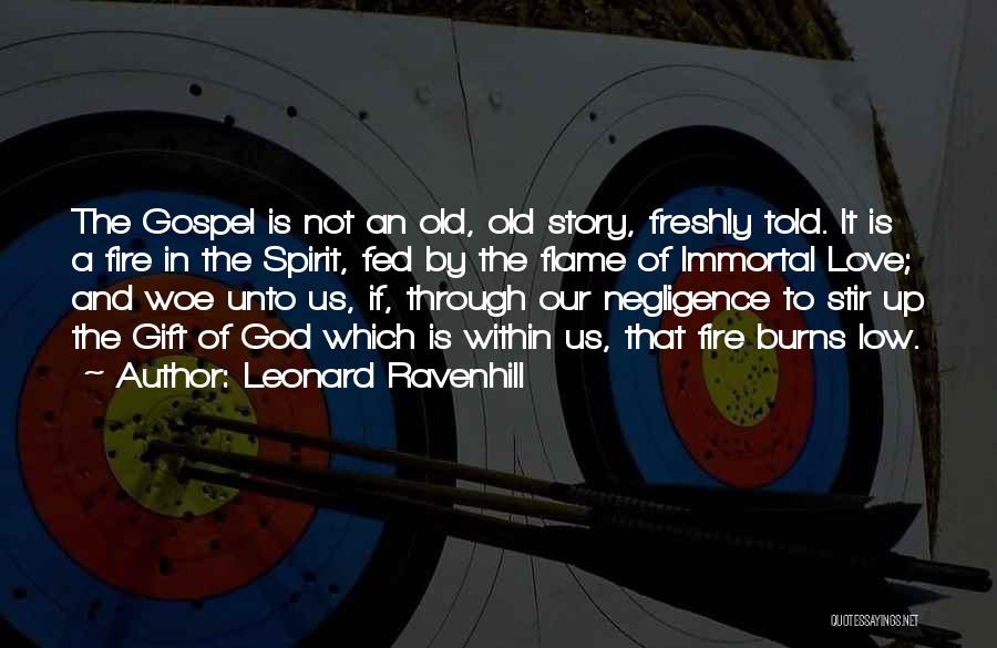 Leonard Ravenhill Quotes: The Gospel Is Not An Old, Old Story, Freshly Told. It Is A Fire In The Spirit, Fed By The