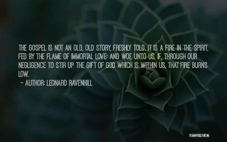 Leonard Ravenhill Quotes: The Gospel Is Not An Old, Old Story, Freshly Told. It Is A Fire In The Spirit, Fed By The