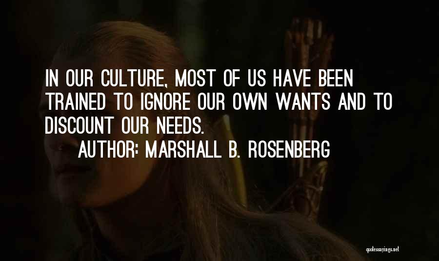 Marshall B. Rosenberg Quotes: In Our Culture, Most Of Us Have Been Trained To Ignore Our Own Wants And To Discount Our Needs.