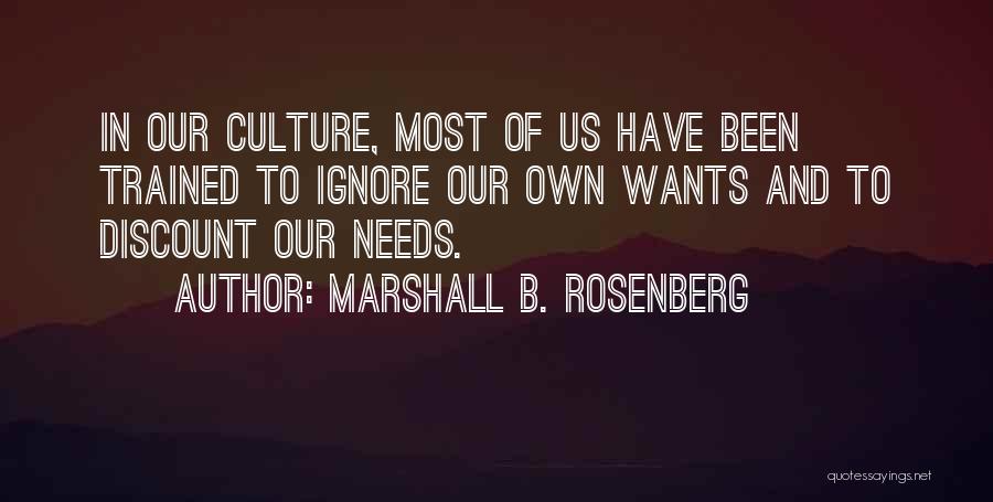 Marshall B. Rosenberg Quotes: In Our Culture, Most Of Us Have Been Trained To Ignore Our Own Wants And To Discount Our Needs.