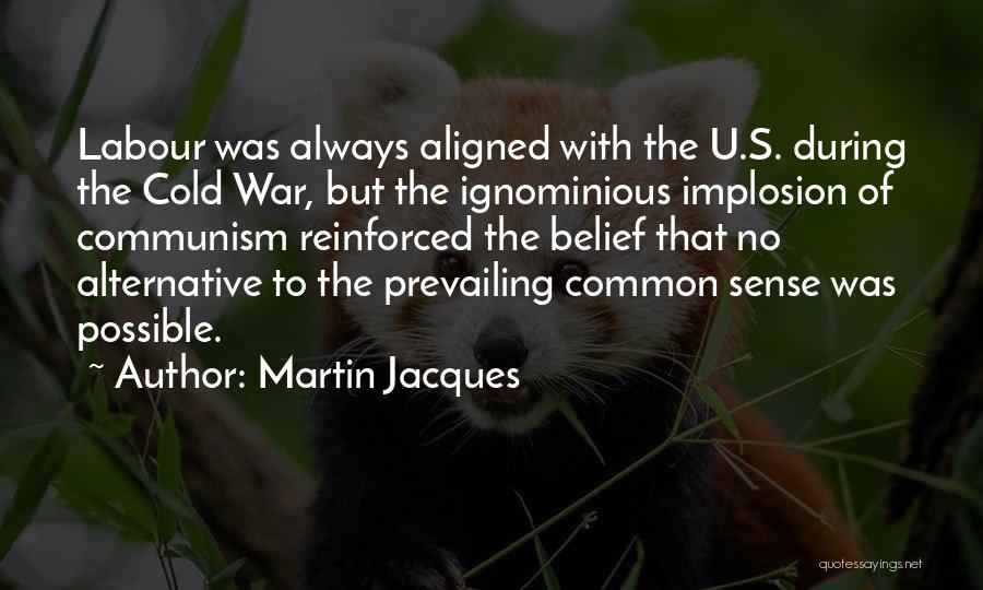 Martin Jacques Quotes: Labour Was Always Aligned With The U.s. During The Cold War, But The Ignominious Implosion Of Communism Reinforced The Belief