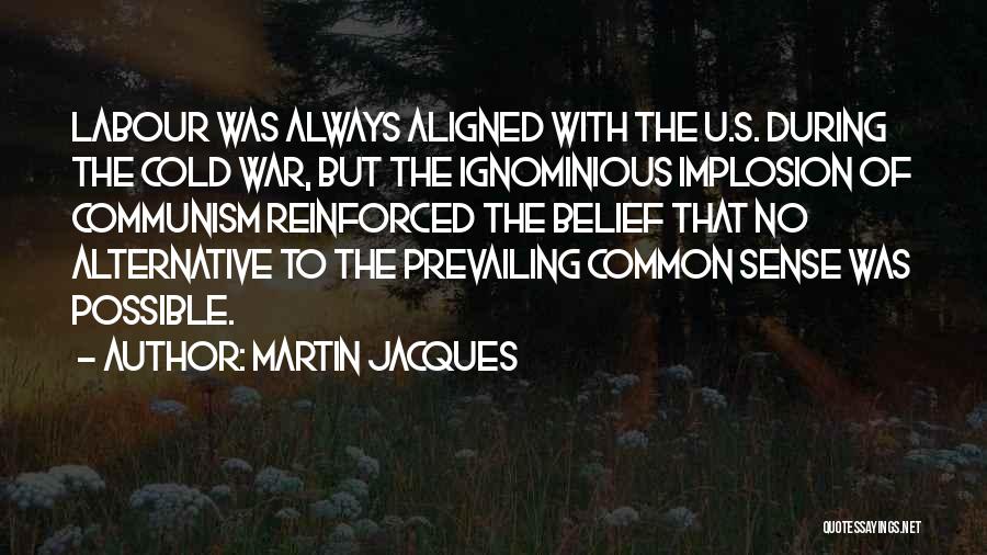 Martin Jacques Quotes: Labour Was Always Aligned With The U.s. During The Cold War, But The Ignominious Implosion Of Communism Reinforced The Belief