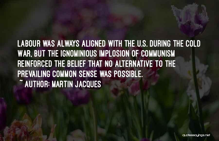 Martin Jacques Quotes: Labour Was Always Aligned With The U.s. During The Cold War, But The Ignominious Implosion Of Communism Reinforced The Belief