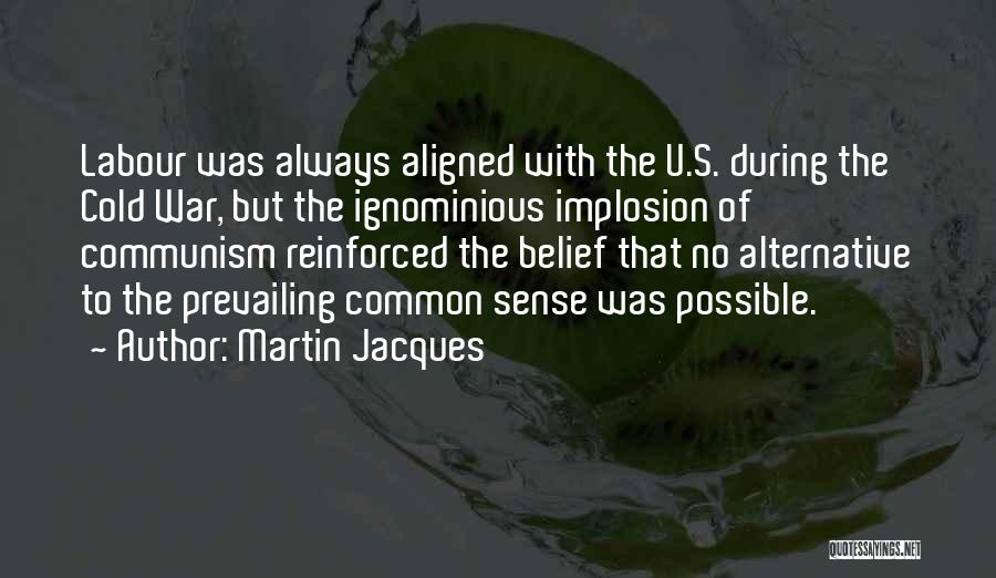 Martin Jacques Quotes: Labour Was Always Aligned With The U.s. During The Cold War, But The Ignominious Implosion Of Communism Reinforced The Belief