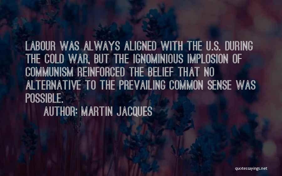 Martin Jacques Quotes: Labour Was Always Aligned With The U.s. During The Cold War, But The Ignominious Implosion Of Communism Reinforced The Belief