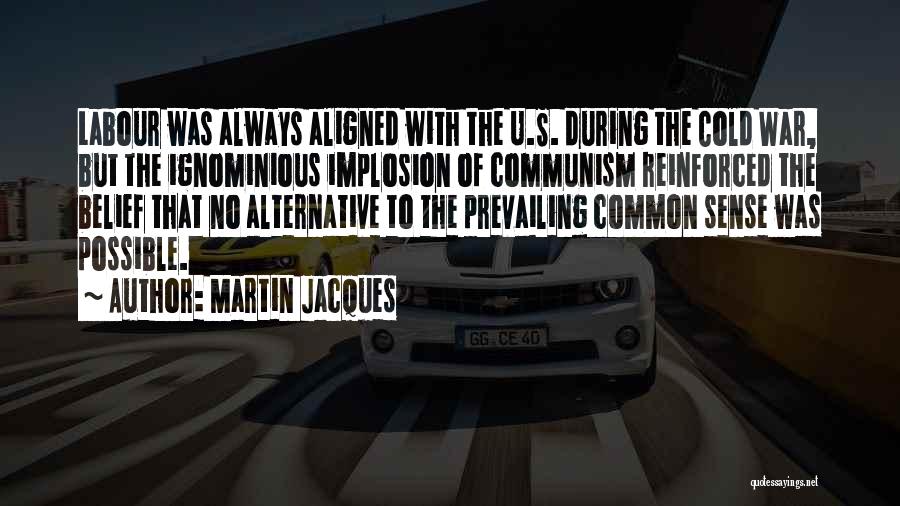 Martin Jacques Quotes: Labour Was Always Aligned With The U.s. During The Cold War, But The Ignominious Implosion Of Communism Reinforced The Belief