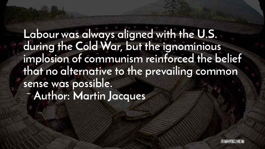 Martin Jacques Quotes: Labour Was Always Aligned With The U.s. During The Cold War, But The Ignominious Implosion Of Communism Reinforced The Belief