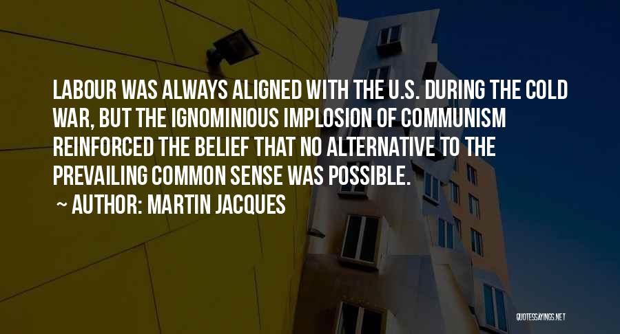 Martin Jacques Quotes: Labour Was Always Aligned With The U.s. During The Cold War, But The Ignominious Implosion Of Communism Reinforced The Belief