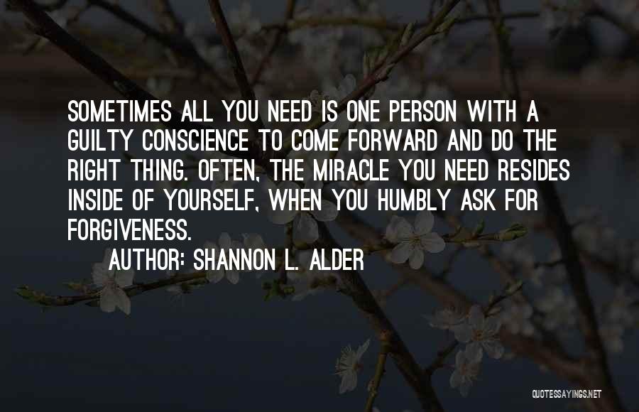 Shannon L. Alder Quotes: Sometimes All You Need Is One Person With A Guilty Conscience To Come Forward And Do The Right Thing. Often,