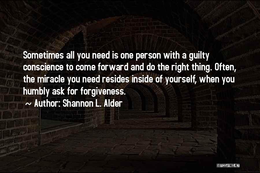 Shannon L. Alder Quotes: Sometimes All You Need Is One Person With A Guilty Conscience To Come Forward And Do The Right Thing. Often,