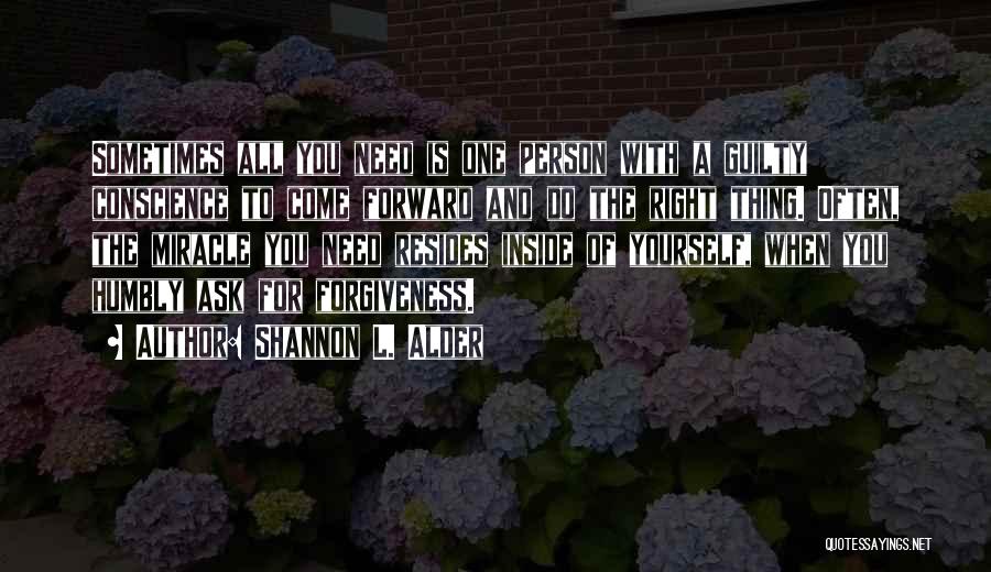 Shannon L. Alder Quotes: Sometimes All You Need Is One Person With A Guilty Conscience To Come Forward And Do The Right Thing. Often,