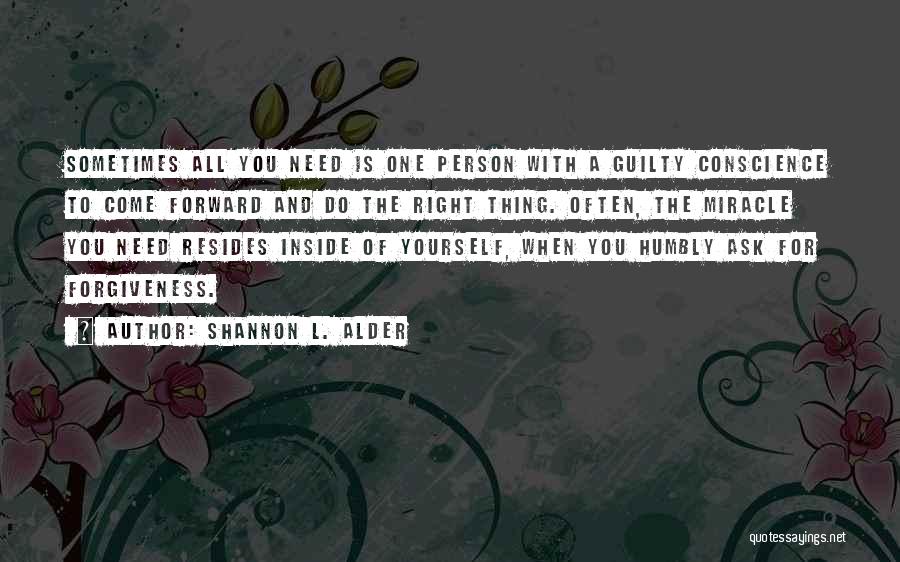 Shannon L. Alder Quotes: Sometimes All You Need Is One Person With A Guilty Conscience To Come Forward And Do The Right Thing. Often,