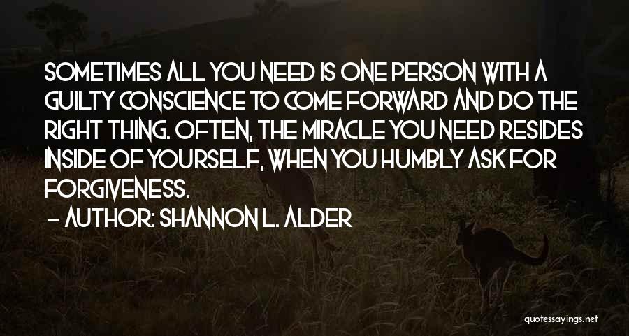 Shannon L. Alder Quotes: Sometimes All You Need Is One Person With A Guilty Conscience To Come Forward And Do The Right Thing. Often,