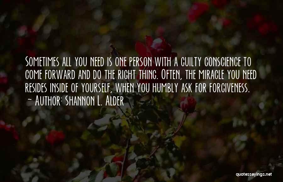 Shannon L. Alder Quotes: Sometimes All You Need Is One Person With A Guilty Conscience To Come Forward And Do The Right Thing. Often,